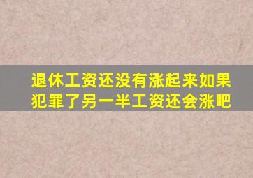 退休工资还没有涨起来如果犯罪了另一半工资还会涨吧