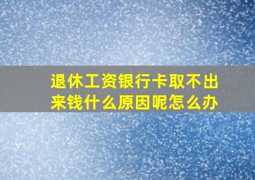 退休工资银行卡取不出来钱什么原因呢怎么办