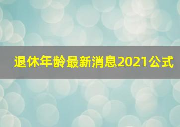 退休年龄最新消息2021公式