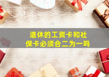 退休的工资卡和社保卡必须合二为一吗