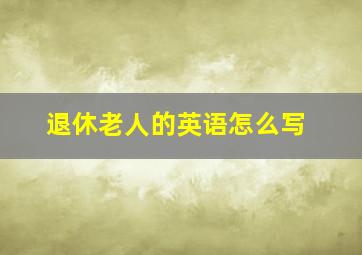 退休老人的英语怎么写