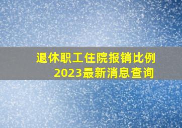 退休职工住院报销比例2023最新消息查询