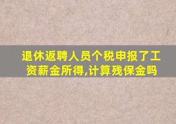 退休返聘人员个税申报了工资薪金所得,计算残保金吗