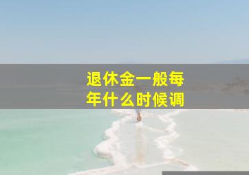 退休金一般每年什么时候调