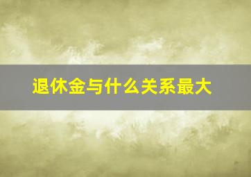 退休金与什么关系最大