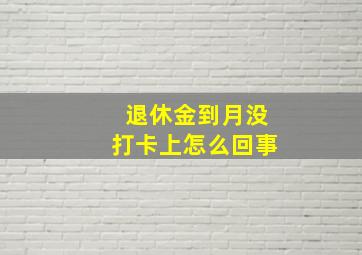 退休金到月没打卡上怎么回事