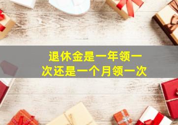 退休金是一年领一次还是一个月领一次