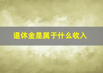 退休金是属于什么收入