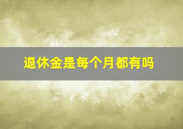 退休金是每个月都有吗