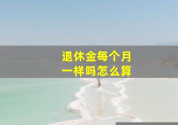 退休金每个月一样吗怎么算