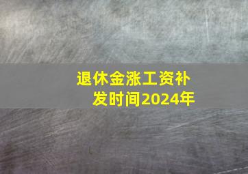 退休金涨工资补发时间2024年