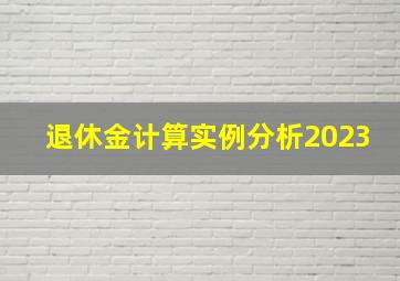 退休金计算实例分析2023