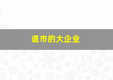 退市的大企业