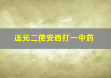 送元二使安西打一中药