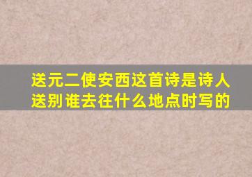 送元二使安西这首诗是诗人送别谁去往什么地点时写的