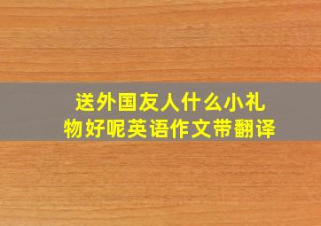 送外国友人什么小礼物好呢英语作文带翻译