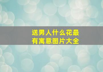 送男人什么花最有寓意图片大全