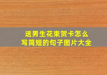 送男生花束贺卡怎么写简短的句子图片大全