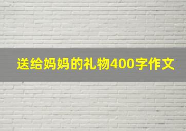 送给妈妈的礼物400字作文