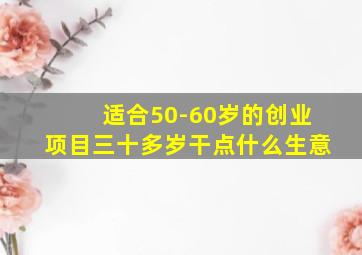 适合50-60岁的创业项目三十多岁干点什么生意