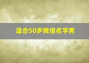 适合50岁微信名字男