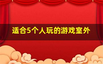 适合5个人玩的游戏室外