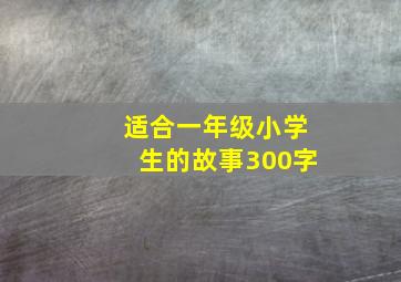 适合一年级小学生的故事300字