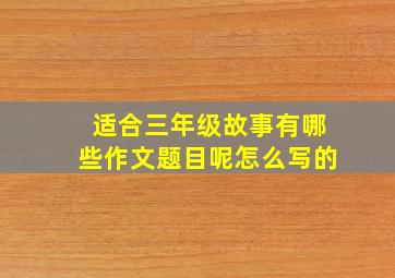 适合三年级故事有哪些作文题目呢怎么写的