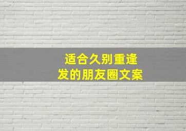 适合久别重逢发的朋友圈文案