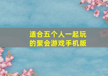 适合五个人一起玩的聚会游戏手机版