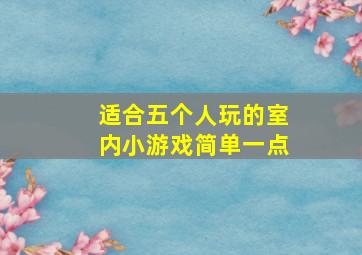 适合五个人玩的室内小游戏简单一点