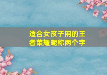 适合女孩子用的王者荣耀昵称两个字