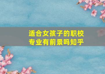 适合女孩子的职校专业有前景吗知乎