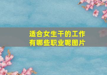 适合女生干的工作有哪些职业呢图片