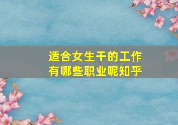 适合女生干的工作有哪些职业呢知乎