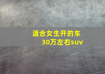 适合女生开的车30万左右suv