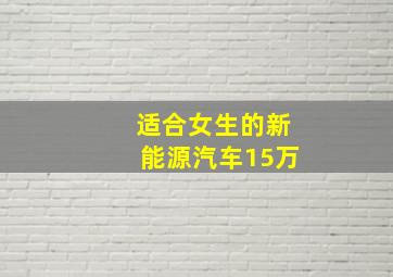 适合女生的新能源汽车15万