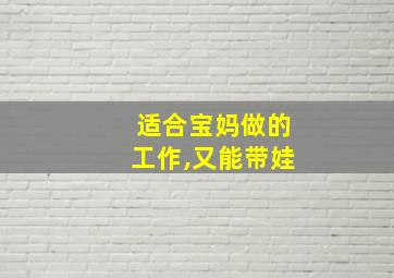 适合宝妈做的工作,又能带娃