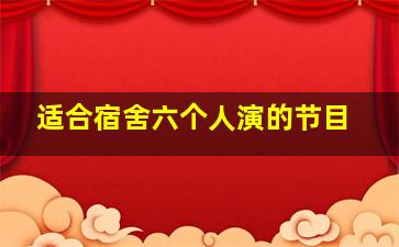 适合宿舍六个人演的节目