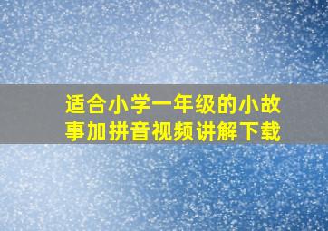 适合小学一年级的小故事加拼音视频讲解下载