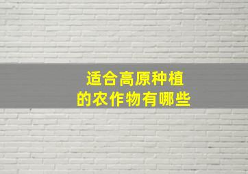 适合高原种植的农作物有哪些