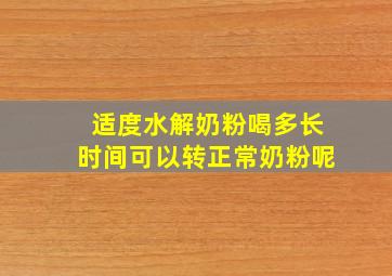 适度水解奶粉喝多长时间可以转正常奶粉呢