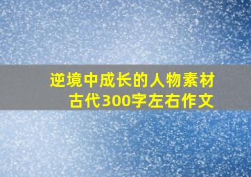 逆境中成长的人物素材古代300字左右作文