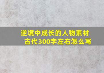 逆境中成长的人物素材古代300字左右怎么写