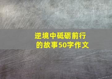 逆境中砥砺前行的故事50字作文