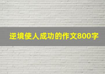 逆境使人成功的作文800字