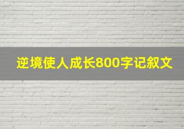 逆境使人成长800字记叙文