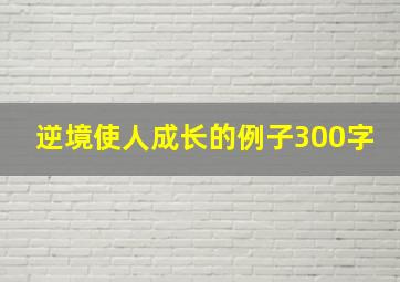 逆境使人成长的例子300字