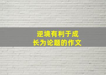 逆境有利于成长为论题的作文