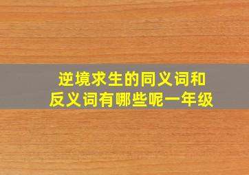 逆境求生的同义词和反义词有哪些呢一年级